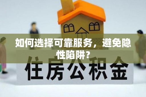 龙马潭如何选择可靠服务，避免隐性陷阱？