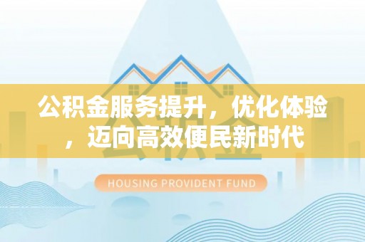 龙马潭公积金服务提升，优化体验，迈向高效便民新时代