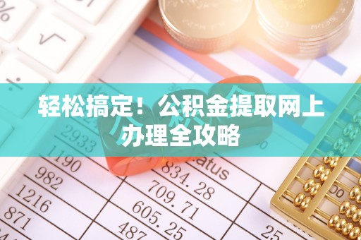 龙马潭轻松搞定！公积金提取网上办理全攻略