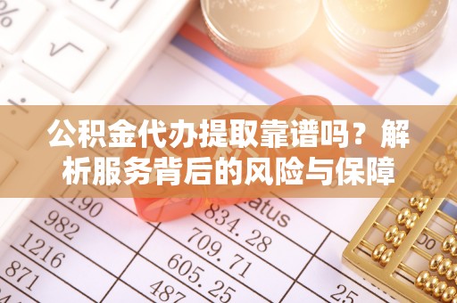 龙马潭公积金代办提取靠谱吗？解析服务背后的风险与保障