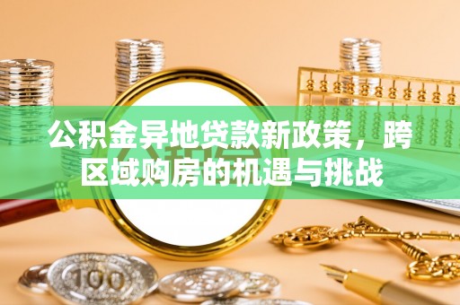龙马潭公积金异地贷款新政策，跨区域购房的机遇与挑战