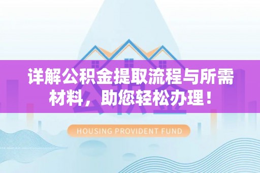 龙马潭详解公积金提取流程与所需材料，助您轻松办理！
