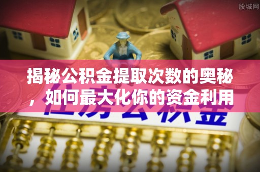 龙马潭揭秘公积金提取次数的奥秘，如何最大化你的资金利用？