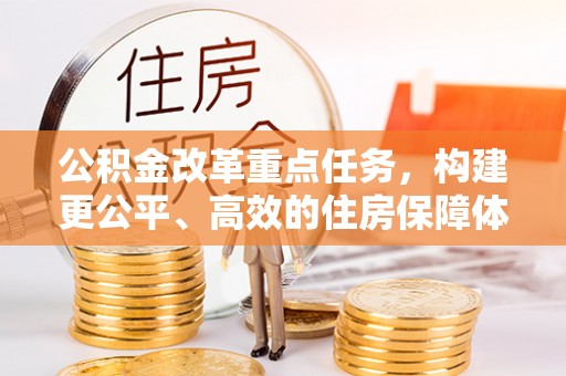 龙马潭公积金改革重点任务，构建更公平、高效的住房保障体系