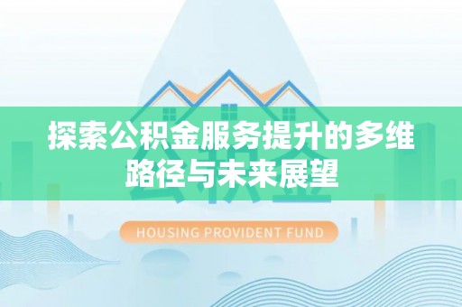 龙马潭探索公积金服务提升的多维路径与未来展望