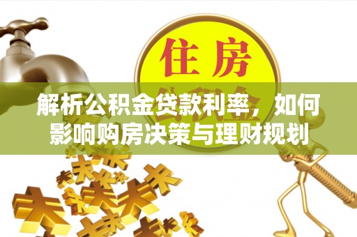 龙马潭解析公积金贷款利率，如何影响购房决策与理财规划