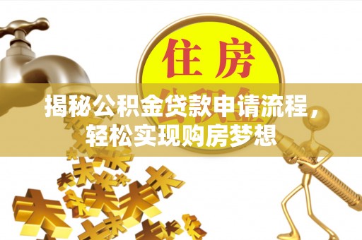 龙马潭揭秘公积金贷款申请流程，轻松实现购房梦想
