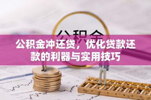龙马潭公积金冲还贷，优化贷款还款的利器与实用技巧