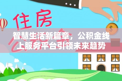 龙马潭智慧生活新篇章，公积金线上服务平台引领未来趋势