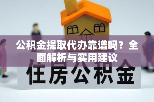 龙马潭公积金提取代办靠谱吗？全面解析与实用建议