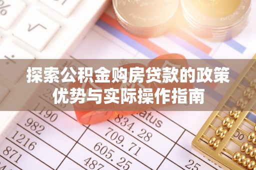 龙马潭探索公积金购房贷款的政策优势与实际操作指南