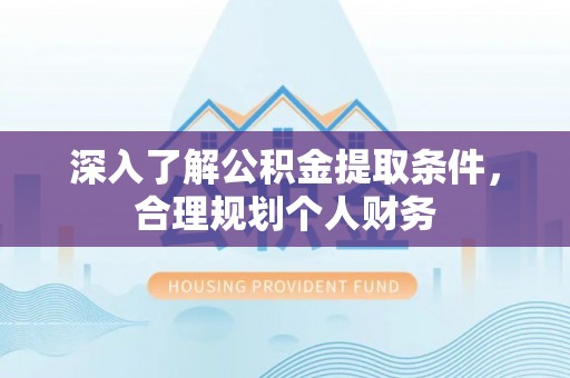龙马潭深入了解公积金提取条件，合理规划个人财务