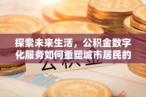 龙马潭探索未来生活，公积金数字化服务如何重塑城市居民的财务管理