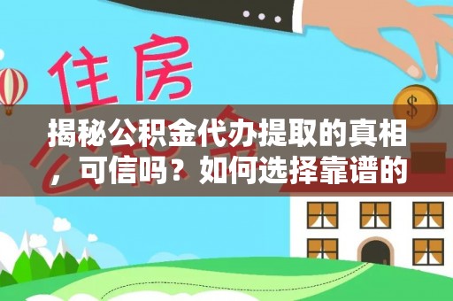 龙马潭揭秘公积金代办提取的真相，可信吗？如何选择靠谱的服务商？