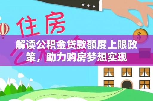 龙马潭解读公积金贷款额度上限政策，助力购房梦想实现