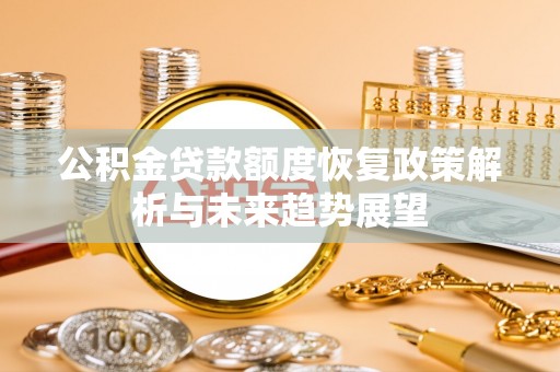 龙马潭公积金贷款额度恢复政策解析与未来趋势展望