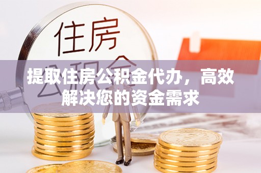 龙马潭提取住房公积金代办，高效解决您的资金需求