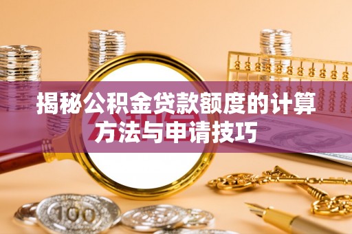 龙马潭揭秘公积金贷款额度的计算方法与申请技巧