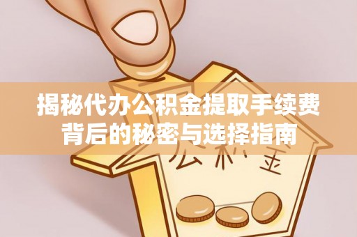龙马潭揭秘代办公积金提取手续费背后的秘密与选择指南