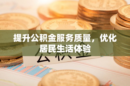 龙马潭提升公积金服务质量，优化居民生活体验