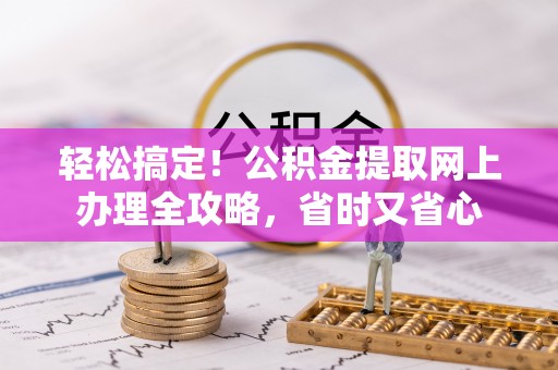 龙马潭轻松搞定！公积金提取网上办理全攻略，省时又省心