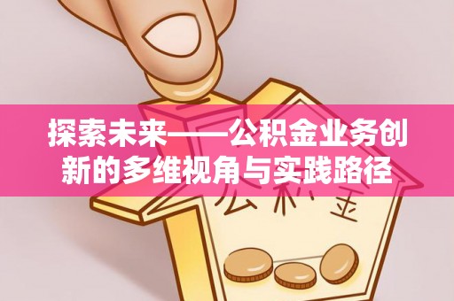龙马潭探索未来——公积金业务创新的多维视角与实践路径