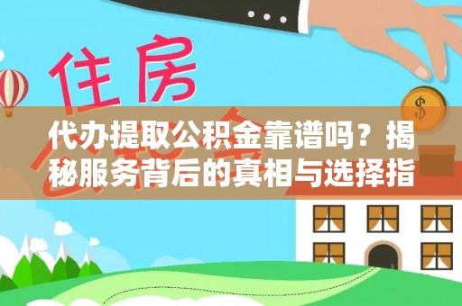 龙马潭代办提取公积金靠谱吗？揭秘服务背后的真相与选择指南