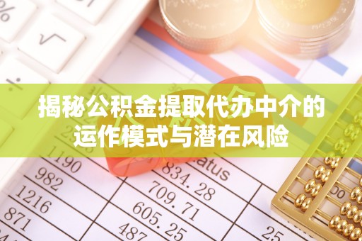 龙马潭揭秘公积金提取代办中介的运作模式与潜在风险