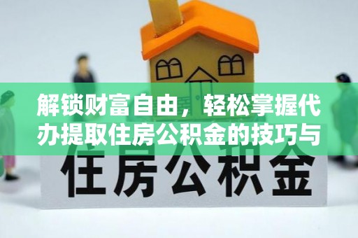 龙马潭解锁财富自由，轻松掌握代办提取住房公积金的技巧与攻略