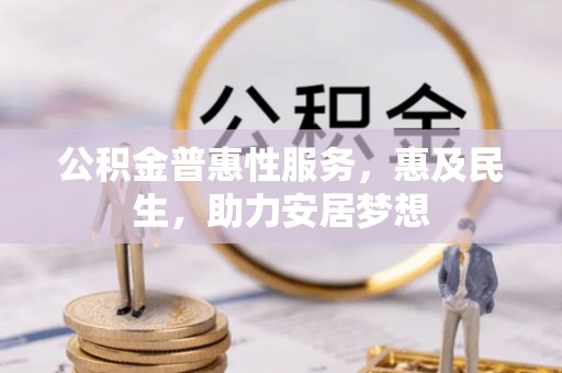 龙马潭公积金普惠性服务，惠及民生，助力安居梦想
