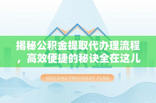 龙马潭揭秘公积金提取代办理流程，高效便捷的秘诀全在这儿