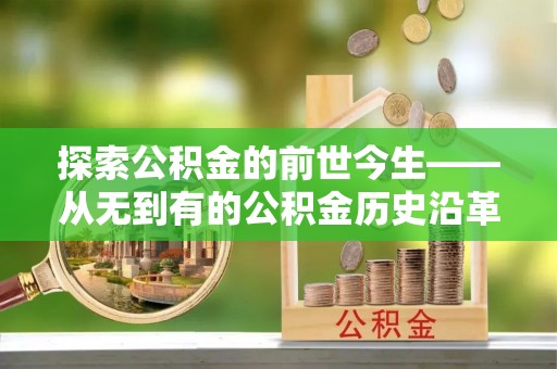 龙马潭探索公积金的前世今生——从无到有的公积金历史沿革