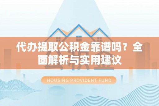 龙马潭代办提取公积金靠谱吗？全面解析与实用建议