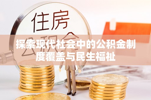 龙马潭探索现代社会中的公积金制度覆盖与民生福祉