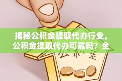 龙马潭揭秘公积金提取代办行业，公积金提取代办可靠吗？全面解析与风险规避