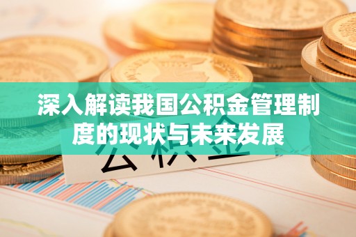 龙马潭深入解读我国公积金管理制度的现状与未来发展
