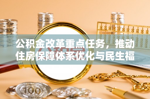 龙马潭公积金改革重点任务，推动住房保障体系优化与民生福祉提升