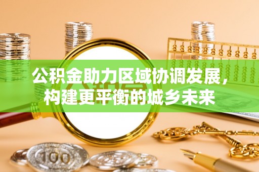 龙马潭公积金助力区域协调发展，构建更平衡的城乡未来