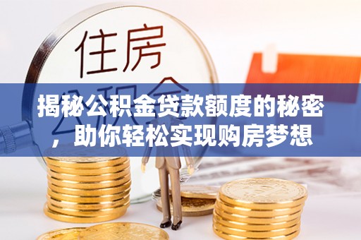 龙马潭揭秘公积金贷款额度的秘密，助你轻松实现购房梦想