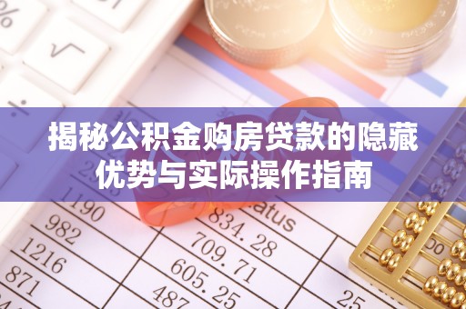 龙马潭揭秘公积金购房贷款的隐藏优势与实际操作指南