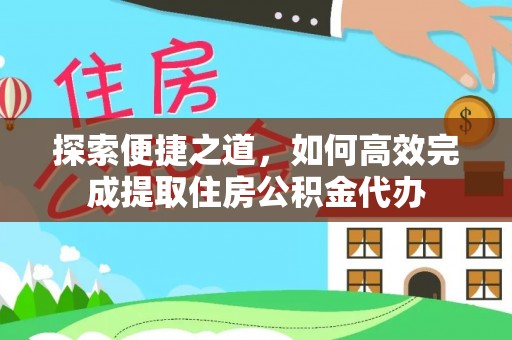 龙马潭探索便捷之道，如何高效完成提取住房公积金代办