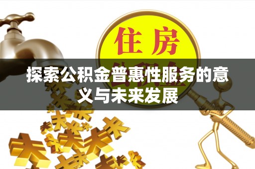 龙马潭探索公积金普惠性服务的意义与未来发展