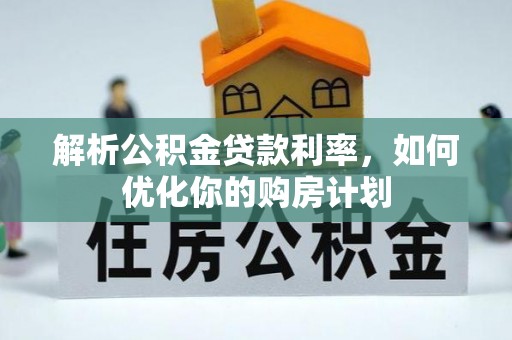 龙马潭解析公积金贷款利率，如何优化你的购房计划