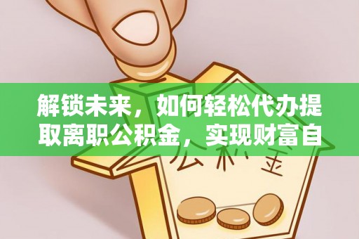龙马潭解锁未来，如何轻松代办提取离职公积金，实现财富自由的第一步