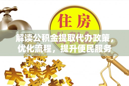 龙马潭解读公积金提取代办政策，优化流程，提升便民服务