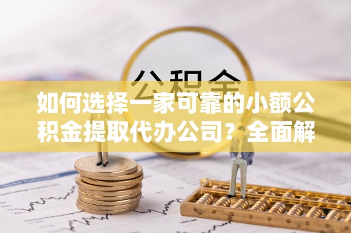 龙马潭如何选择一家可靠的小额公积金提取代办公司？全面解析与指南
