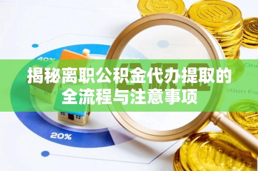 龙马潭揭秘离职公积金代办提取的全流程与注意事项