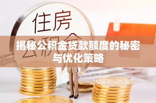 龙马潭揭秘公积金贷款额度的秘密与优化策略