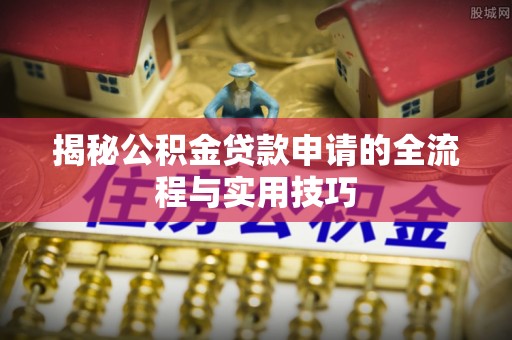 龙马潭揭秘公积金贷款申请的全流程与实用技巧