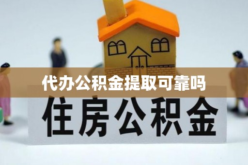 龙马潭代办公积金提取可靠吗